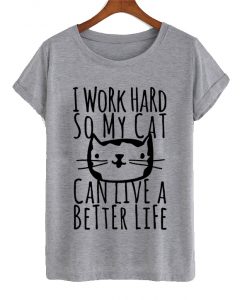 I Work Hard So My Cat Can Live Better T Shirt