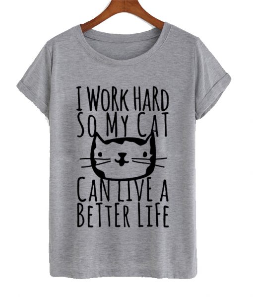 I Work Hard So My Cat Can Live Better T Shirt