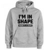 I’m In Shape Round Is A Shape Hoodie