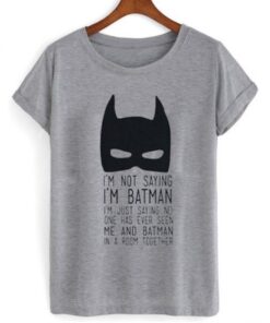 I'm Not Saying I 'm Batman T Shirt