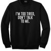 I’m Too Tired Don’t Talk To Me Sweatshirt