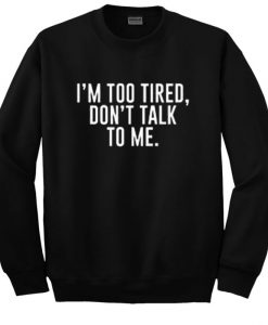 I’m Too Tired Don’t Talk To Me Sweatshirt