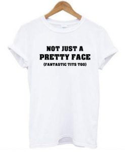 Not Just a Pretty Face Fantastic Tits Too T Shirt