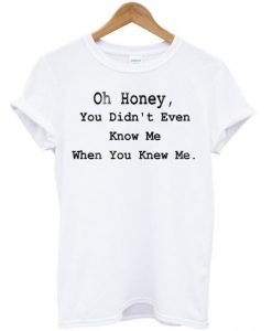 Oh Honey You Didnt Even Know Me T Shirt