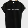 People Not A Big Fan T Shirt