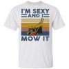 Sexy And I Mow T Shirt