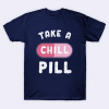 Take a Chill Pill shirt