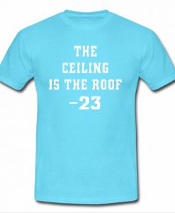 The Ceiling is the Roof T Shirt