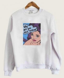 Why Are You Still Talking Crying Girl Sweatshirt