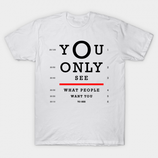 You Only See What People Want You T Shirt
