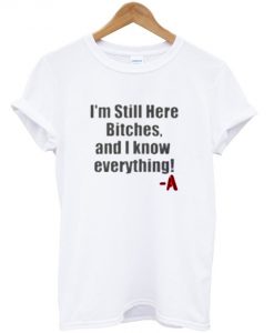 i’m still here bitches and i know everything t shirt