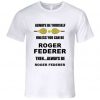 Always Be Yourself Unless You Can Be Roger Federer T Shirt