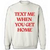 Text Me When You Get home Sweatshirt