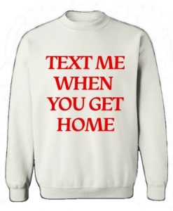 Text Me When You Get home Sweatshirt