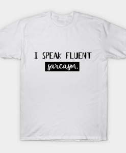 I speak fluent sarcasm t Shirt