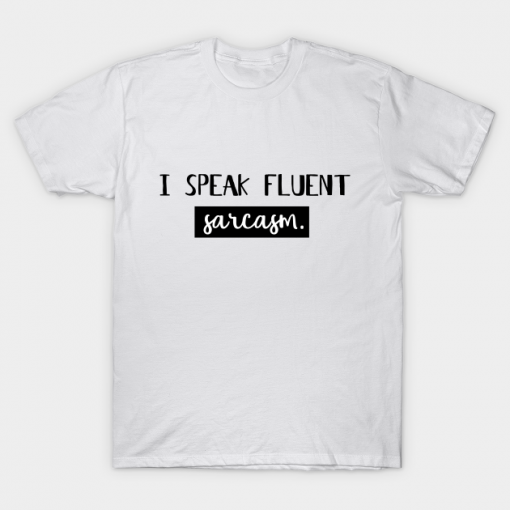 I speak fluent sarcasm t Shirt