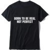 Born To be Real Not perfect T Shirt