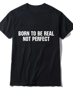 Born To be Real Not perfect T Shirt