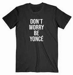 Dont Worry Beyonce T Shirt black