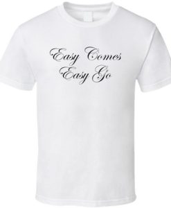 Easy Come Easy go T shirt