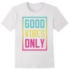 GOOD Vibes Only T Shirt