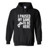 I Paused My Game To be Here Hoodie