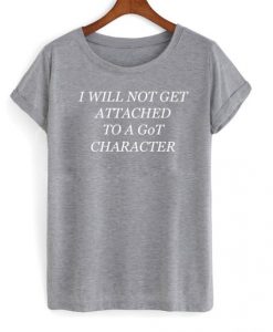 I Will Not get attached to a got character T Shirt