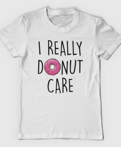 I really Donut Care T Shirt