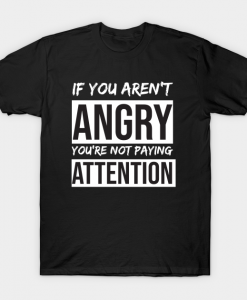 If You're Not Angry You Not Paying Attention T Shirt