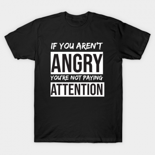 If You're Not Angry You Not Paying Attention T Shirt