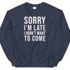 Sorry I'm Late I Didn't Want To come sweatshirt