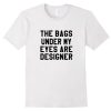 The Bags Under My Eyes T Shirt