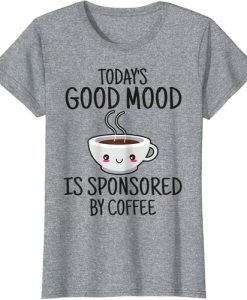 Todays Good Mood Sponsored By Coffee T Shirt