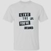 Live The Life You've Dream T shirtt