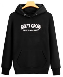 That’s Gross Unless You’re Up For It Hoodie