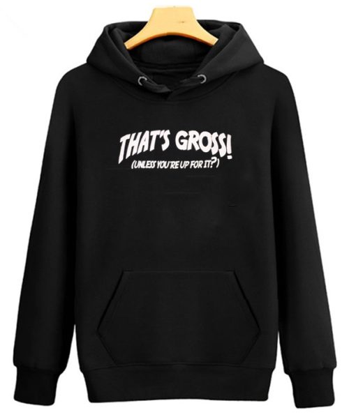 That’s Gross Unless You’re Up For It Hoodie