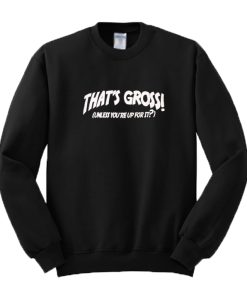 That’s Gross Unless You’re Up For It Sweatshirt