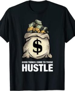 Good Things Come To Those Hustle T-Shirt