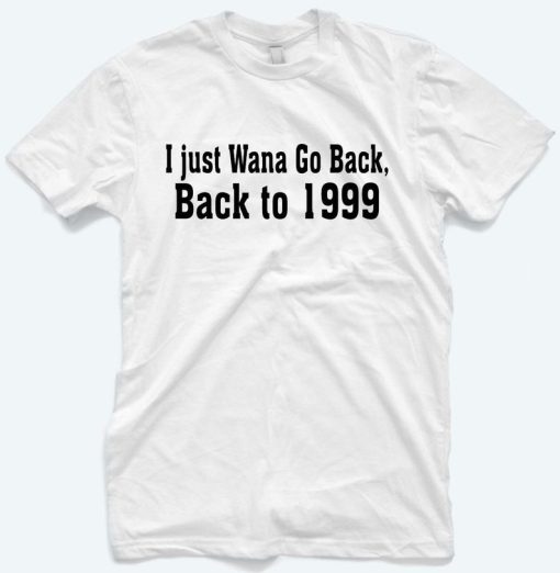 I Just Wanna Go Back To 1999 T-Shirt