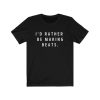 I'd Rather Be Making Beats T-Shirt NN