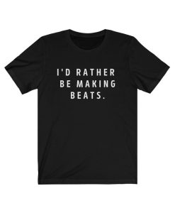 I'd Rather Be Making Beats T-Shirt NN