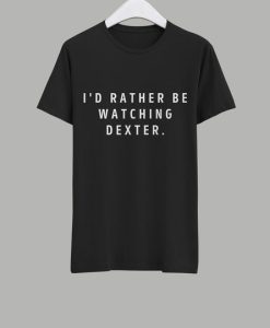 I'd Rather Watching Dexter T-Shirt NN