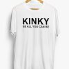 KINKY Be All You Can Be T Shirt