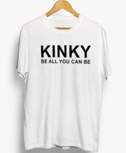 KINKY Be All You Can Be T Shirt