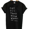 Not All Those Who Wander Are Lost T Shirt