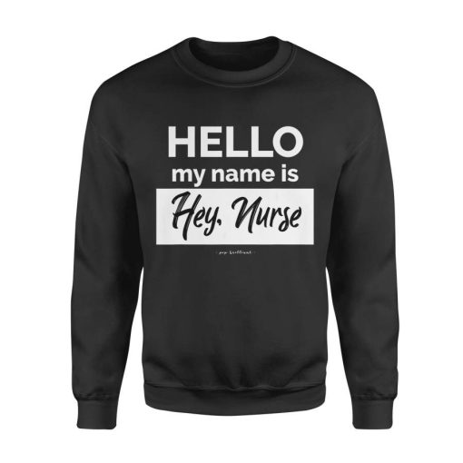 NN Nurse gift idea Hello My name is Hey Nurse Sweatshirt