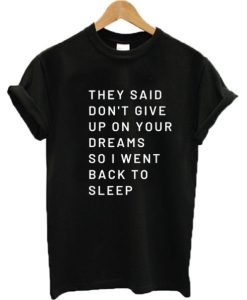 They Said Don’t Give Up On Your Dreams T Shirt