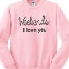 Weekends I Love You Sweatshirt