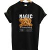 Magic Is Something You make T shirt