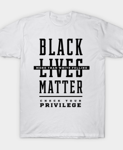 Black lives Matter More than White Feelings Check Privilege T Shirt